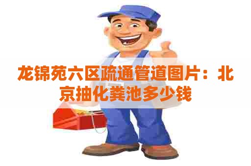 龙锦苑六区疏通管道图片：北京抽化粪池多少钱