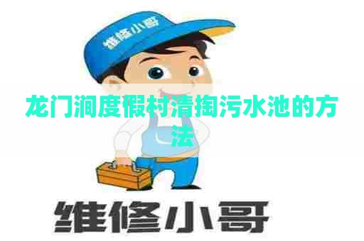 龙门涧度假村清掏污水池的方法