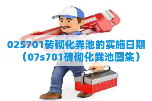 02S701砖砌化粪池的实施日期（07s701砖砌化粪池图集）