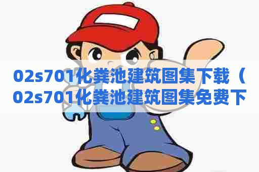 02s701化粪池建筑图集下载（02s701化粪池建筑图集免费下载）