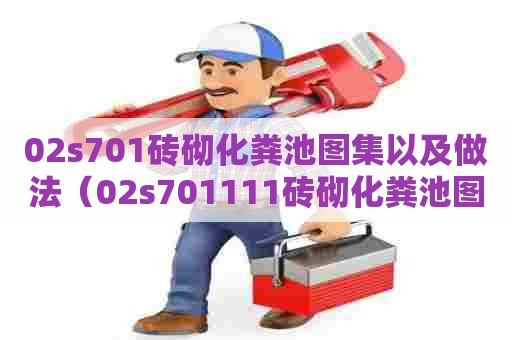 02s701砖砌化粪池图集以及做法（02s701111砖砌化粪池图集）