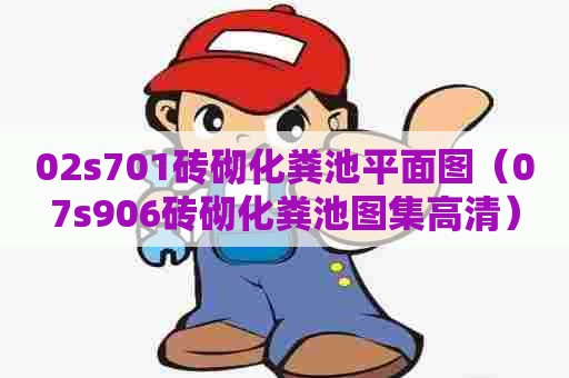02s701砖砌化粪池平面图(07s906砖砌化粪池图集高清) 02s701砖砌化粪池平面图(07s906砖砌化粪池图集高清)