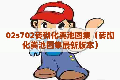 02s702砖砌化粪池图集（砖砌化粪池图集最新版本）