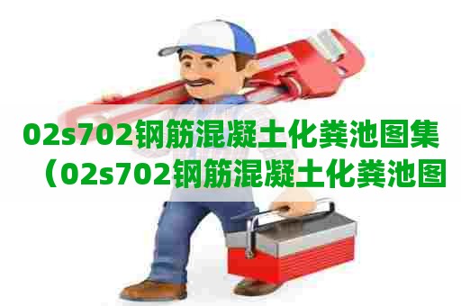 02s702钢筋混凝土化粪池图集（02s702钢筋混凝土化粪池图集pdf）
