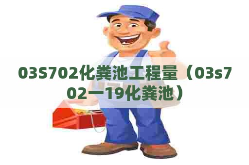03S702化粪池工程量（03s702一19化粪池）