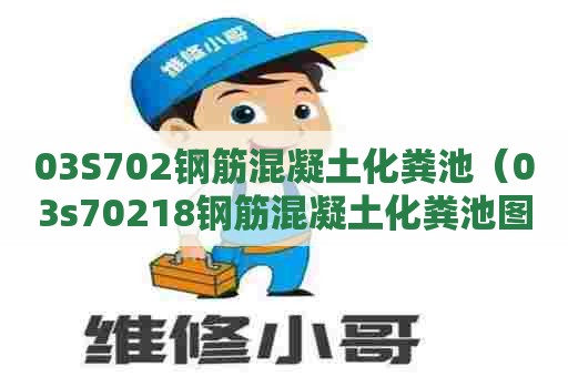 03S702钢筋混凝土化粪池（03s70218钢筋混凝土化粪池图集高清）