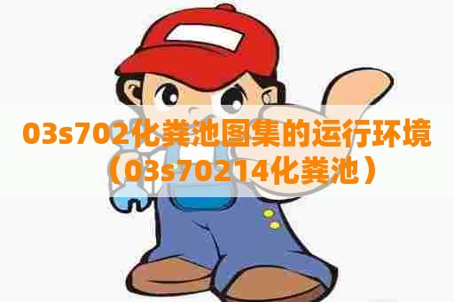 03s702化粪池图集的运行环境（03s70214化粪池）