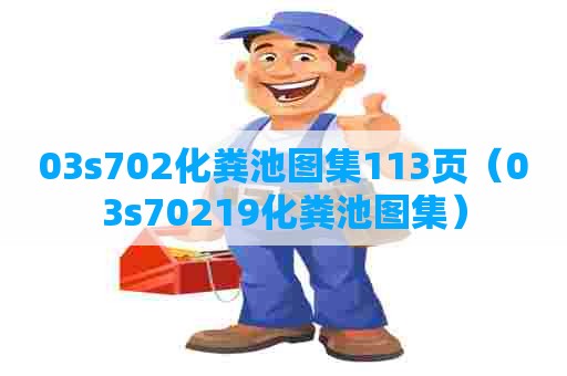 03s702化粪池图集113页（03s70219化粪池图集）