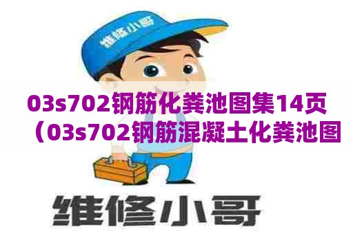 03s702钢筋化粪池图集14页（03s702钢筋混凝土化粪池图集高清国家建筑标准网）