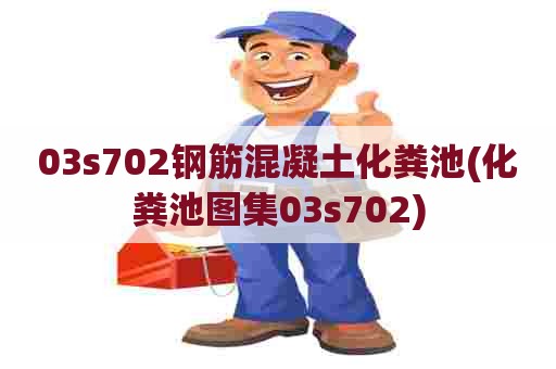 03s702钢筋混凝土化粪池(化粪池图集03s702)