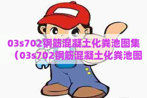 03s702钢筋混凝土化粪池图集（03s702钢筋混凝土化粪池图集高清）
