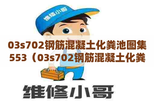 03s702钢筋混凝土化粪池图集553（03s702钢筋混凝土化粪池图集93页）