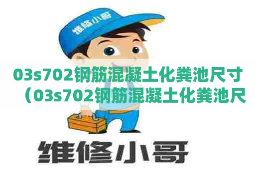 03s702钢筋混凝土化粪池尺寸（03s702钢筋混凝土化粪池尺寸七号）