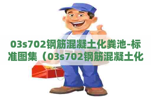 03s702钢筋混凝土化粪池-标准图集（03s702钢筋混凝土化粪池图集高清国家建筑标准网）