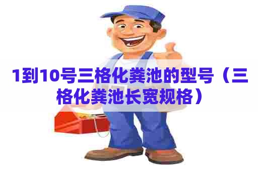 1到10号三格化粪池的型号（三格化粪池长宽规格）