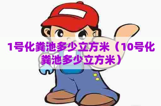 1号化粪池多少立方米（10号化粪池多少立方米）