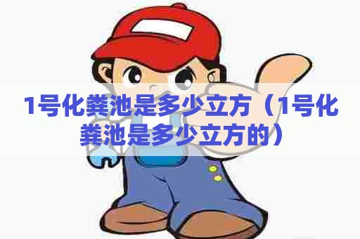 1号化粪池是多少立方（1号化粪池是多少立方的）