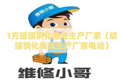 1方玻璃钢化粪池生产厂家（玻璃钢化粪池生产厂家电话）