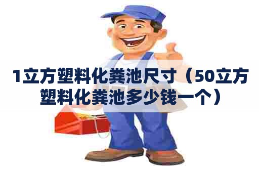1立方塑料化粪池尺寸（50立方塑料化粪池多少钱一个）
