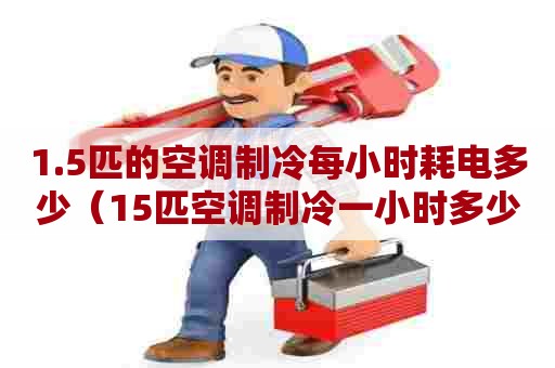 1.5匹的空调制冷每小时耗电多少（15匹空调制冷一小时多少电费）