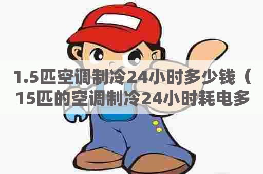 1.5匹空调制冷24小时多少钱（15匹的空调制冷24小时耗电多少）