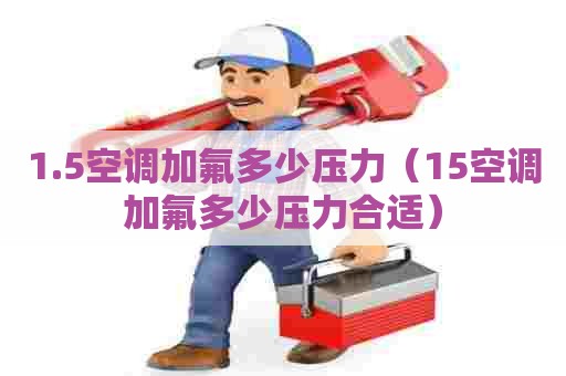 1.5空调加氟多少压力（15空调加氟多少压力合适）