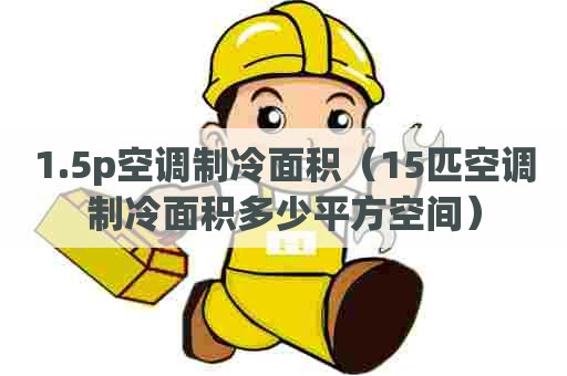 1.5p空调制冷面积（15匹空调制冷面积多少平方空间）