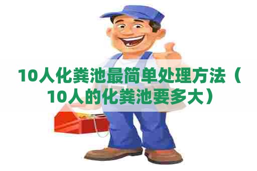 10人化粪池最简单处理方法（10人的化粪池要多大）