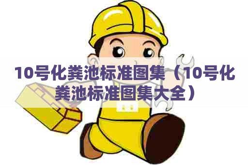 10号化粪池标准图集（10号化粪池标准图集大全）
