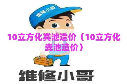 10立方化粪池造价（10立方化粪池造价）