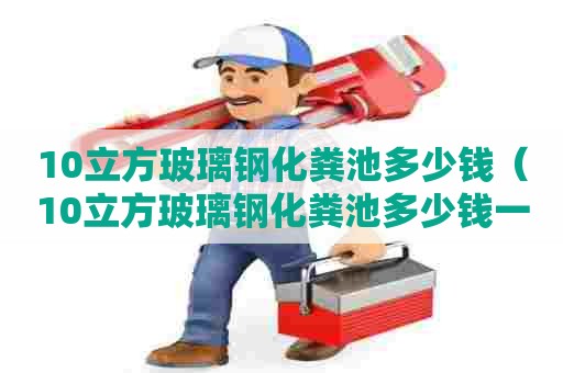 10立方玻璃钢化粪池多少钱（10立方玻璃钢化粪池多少钱一个）