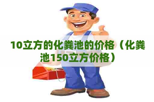 10立方的化粪池的价格(化粪池150立方价格) 10立方的化粪池的价格(化粪池150立方价格)