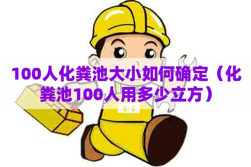100人化粪池大小如何确定（化粪池100人用多少立方）