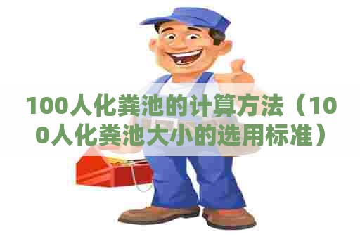 100人化粪池的计算方法（100人化粪池大小的选用标准）