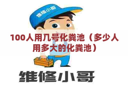 100人用几号化粪池（多少人用多大的化粪池）