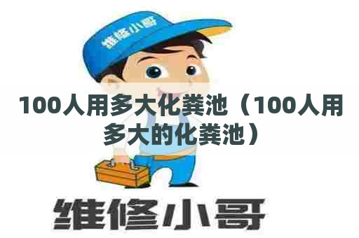 100人用多大化粪池（100人用多大的化粪池）
