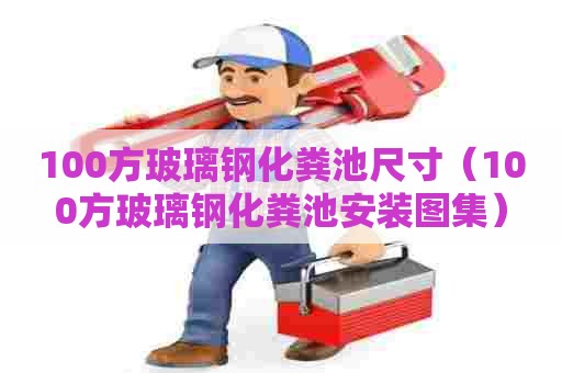 100方玻璃钢化粪池尺寸（100方玻璃钢化粪池安装图集）