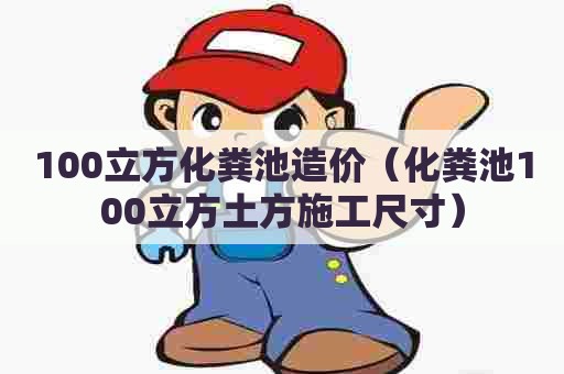 100立方化粪池造价（化粪池100立方土方施工尺寸）