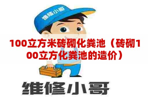 100立方米砖砌化粪池（砖砌100立方化粪池的造价）