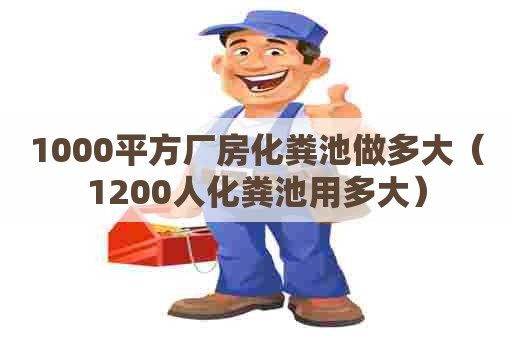 1000平方厂房化粪池做多大（1200人化粪池用多大）