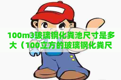 100m3玻璃钢化粪池尺寸是多大（100立方的玻璃钢化粪尺寸）