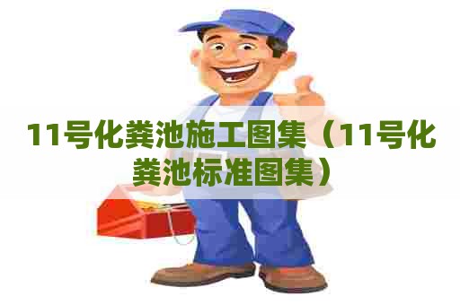 11号化粪池施工图集（11号化粪池标准图集）