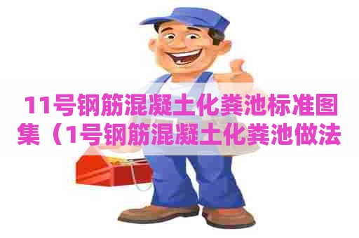 11号钢筋混凝土化粪池标准图集（1号钢筋混凝土化粪池做法与尺寸图）