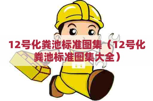 12号化粪池标准图集（12号化粪池标准图集大全）