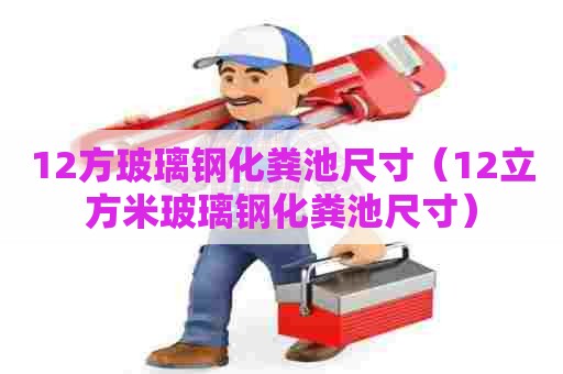12方玻璃钢化粪池尺寸（12立方米玻璃钢化粪池尺寸）