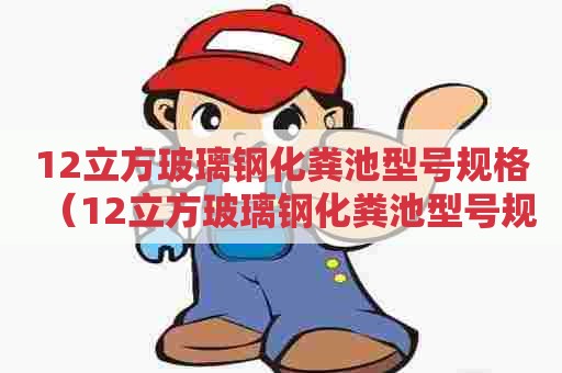 12立方玻璃钢化粪池型号规格(12立方玻璃钢化粪池型号规格尺寸) 12立方玻璃钢化粪池型号规格(12立方玻璃钢化粪池型号规格尺寸)