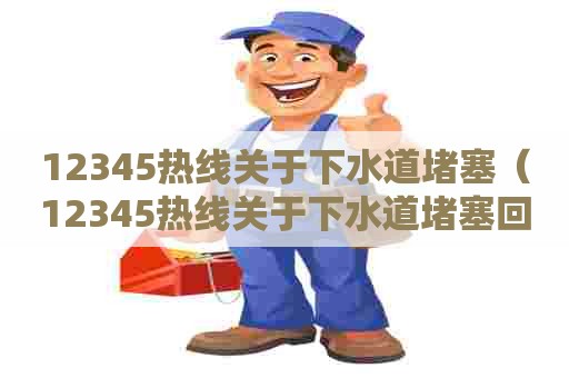 12345热线关于下水道堵塞（12345热线关于下水道堵塞回复）