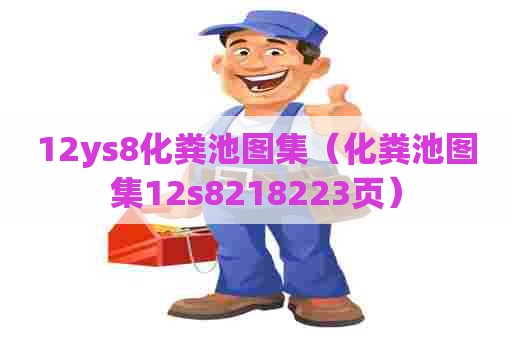 12ys8化粪池图集（化粪池图集12s8218223页）