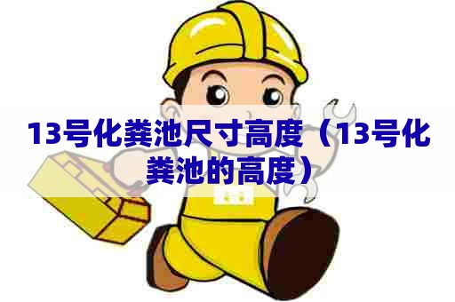 13号化粪池尺寸高度（13号化粪池的高度）