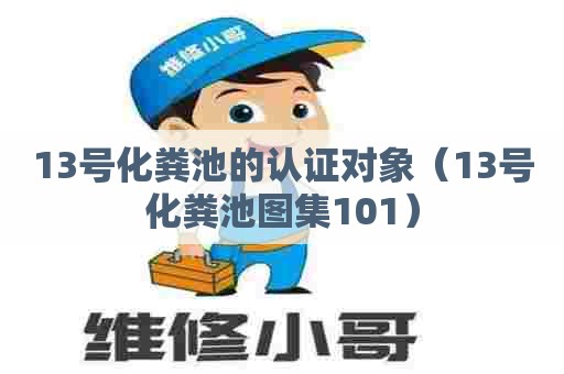 13号化粪池的认证对象（13号化粪池图集101）